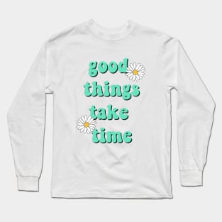 Good things take time Long Sleeve T-Shirt